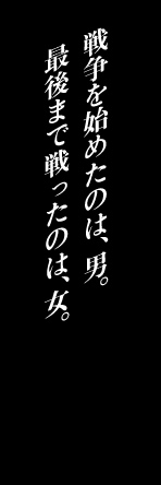 戦争を始めたのは、男。最後まで戦ったのは、女。