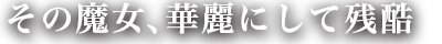 その魔女、華麗にして残酷