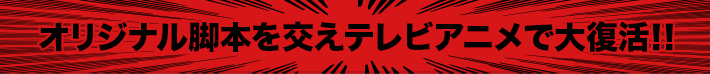 オリジナル脚本を交えテレビアニメで大復活!!
