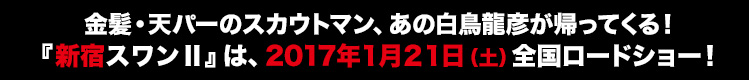 金髪・天パーのスカウトマン、あの白鳥龍彦が帰ってくる！2017年1月21日（土）全国ロードショー！