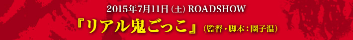 2015年7月11日（土）ROADSHOW 『リアル鬼ごっこ』（監督・脚本：園子温）