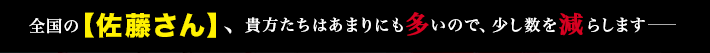 全国の【佐藤さん】、貴方たちはあまりにも多いので、少し数を減らします―