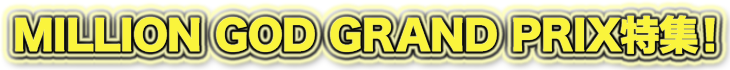 MILLION GOD GRAND PRIX特集!