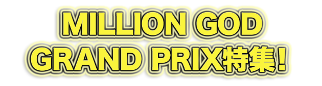 MILLION GOD GRAND PRIX特集!